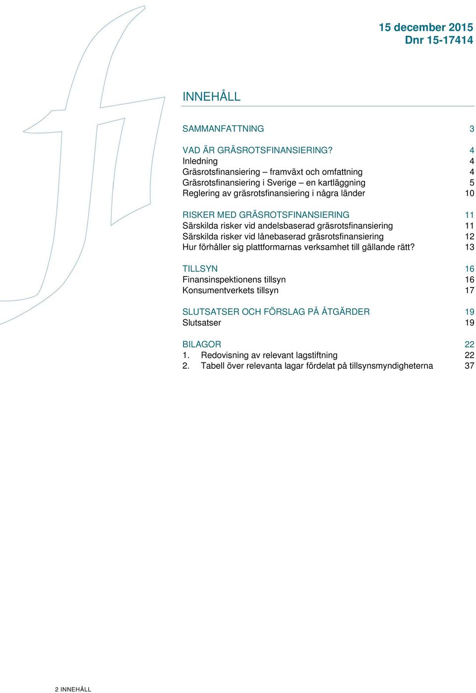 GRÄSROTSFINANSIERING 11 Särskilda risker vid andelsbaserad gräsrotsfinansiering 11 Särskilda risker vid lånebaserad gräsrotsfinansiering 12 Hur förhåller sig plattformarnas