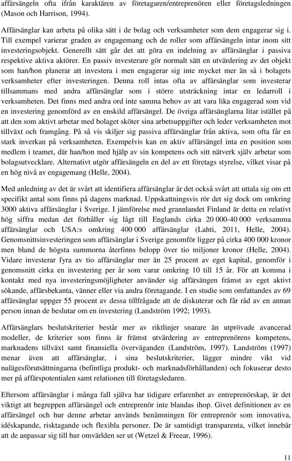 Generellt sätt går det att göra en indelning av affärsänglar i passiva respektive aktiva aktörer.