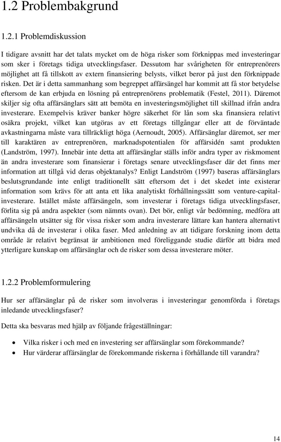 Det är i detta sammanhang som begreppet affärsängel har kommit att få stor betydelse eftersom de kan erbjuda en lösning på entreprenörens problematik (Festel, 2011).