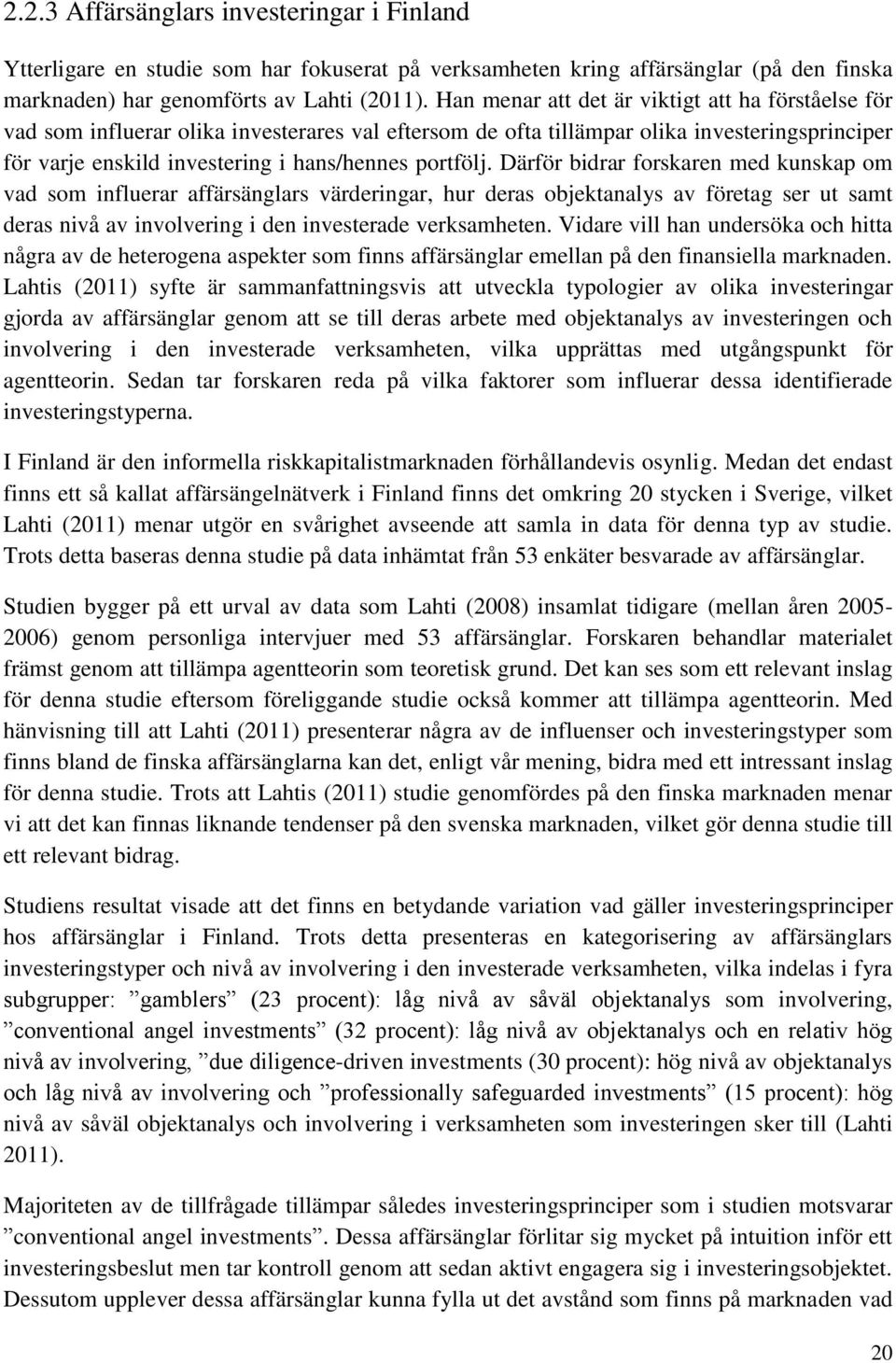 Därför bidrar forskaren med kunskap om vad som influerar affärsänglars värderingar, hur deras objektanalys av företag ser ut samt deras nivå av involvering i den investerade verksamheten.