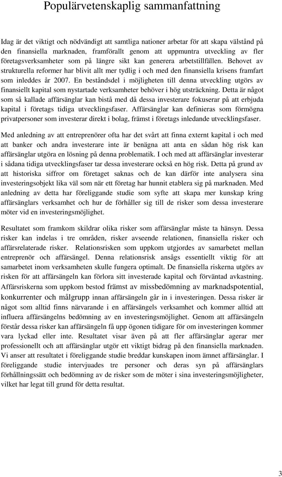 En beståndsdel i möjligheten till denna utveckling utgörs av finansiellt kapital som nystartade verksamheter behöver i hög utsträckning.