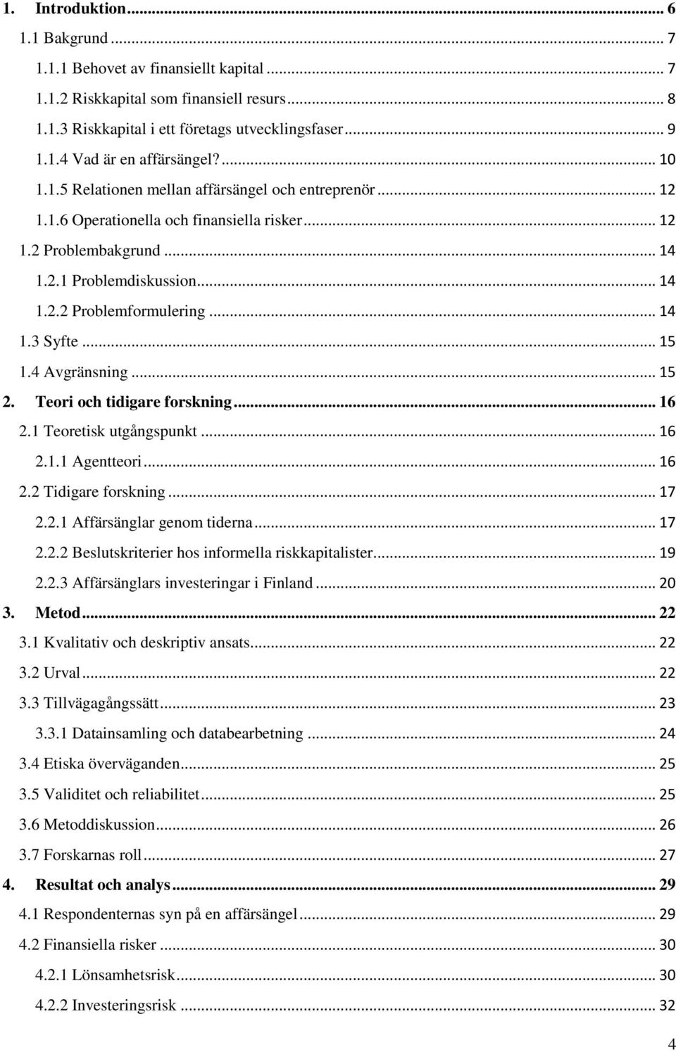 .. 14 1.3 Syfte... 15 1.4 Avgränsning... 15 2. Teori och tidigare forskning... 16 2.1 Teoretisk utgångspunkt... 16 2.1.1 Agentteori... 16 2.2 Tidigare forskning... 17 2.2.1 Affärsänglar genom tiderna.