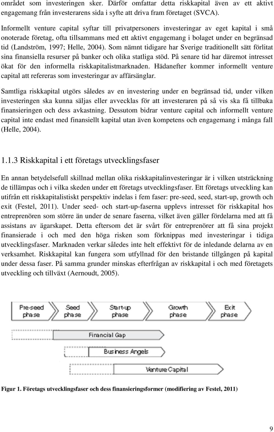 1997; Helle, 2004). Som nämnt tidigare har Sverige traditionellt sätt förlitat sina finansiella resurser på banker och olika statliga stöd.