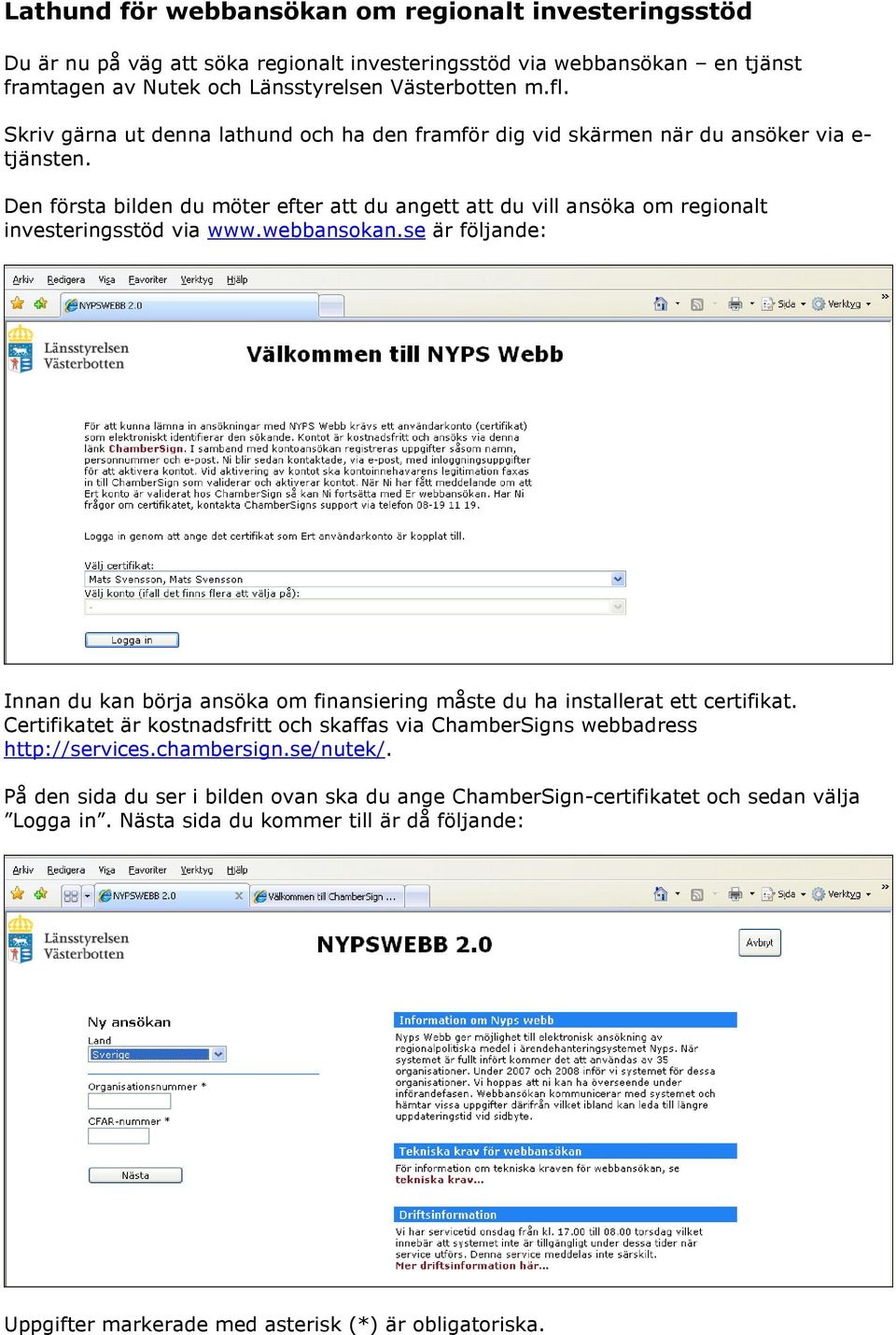 webbansokan.se är följande: Innan du kan börja ansöka om finansiering måste du ha installerat ett certifikat. Certifikatet är kostnadsfritt och skaffas via ChamberSigns webbadress http://services.
