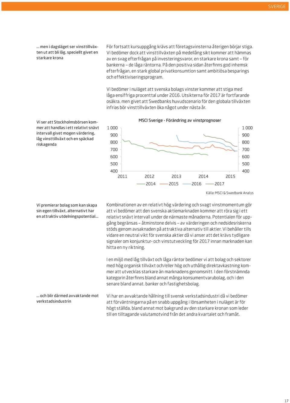 På den positiva sidan återfinns god inhemsk efterfrågan, en stark global privatkonsumtion samt ambitiösa besparings och effektiviseringsprogram.