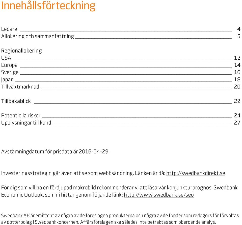 se För dig som vill ha en fördjupad makrobild rekommenderar vi att läsa vår konjunkturprognos, Swedbank Economic Outlook, som ni hittar genom följande länk: http://www.swedbank.