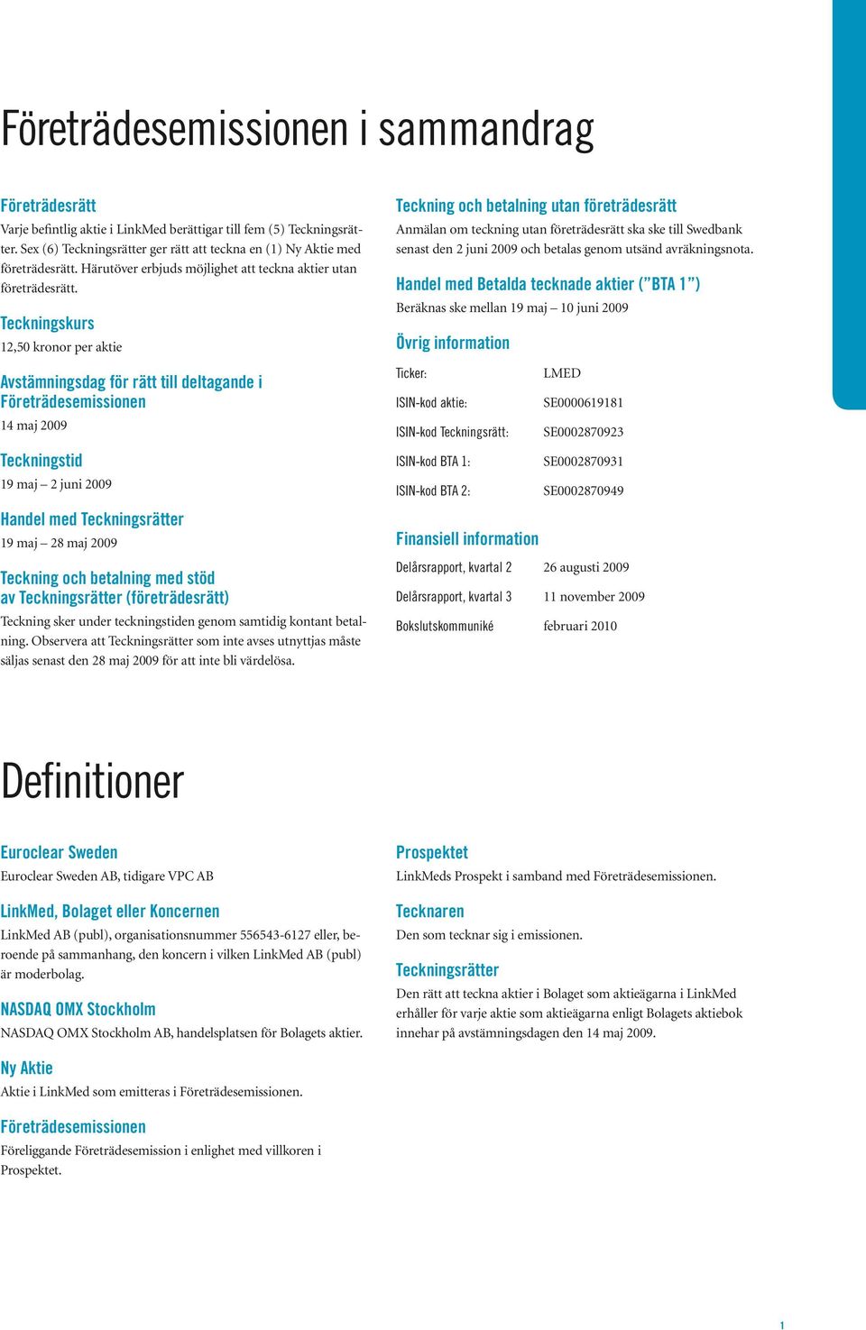 Teckningskurs 12,50 kronor per aktie Avstämningsdag för rätt till deltagande i Företrädesemissionen 14 maj 2009 Teckningstid 19 maj 2 juni 2009 Handel med Teckningsrätter 19 maj 28 maj 2009 Teckning