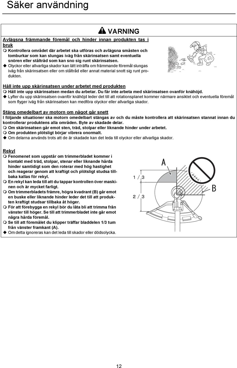 Olyckor eller allvarliga skador kan lätt inträffa om främmande föremål slungas iväg från skärinsatsen eller om ståltråd eller annat material snott sig runt produkten.