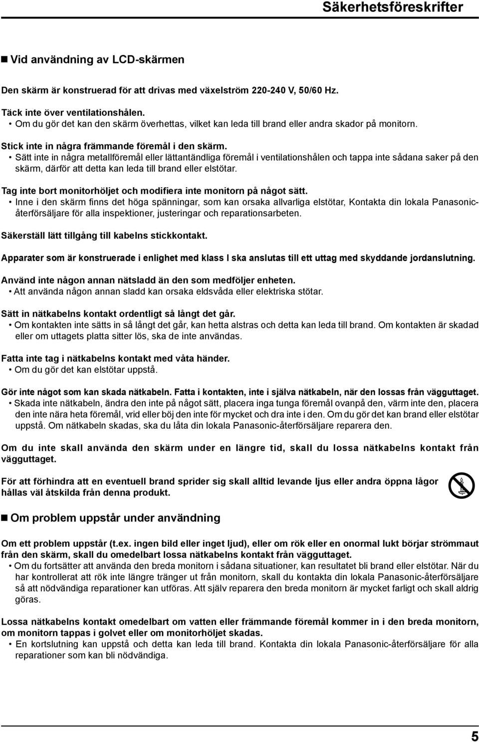 Sätt inte in några metallföremål eller lättantändliga föremål i ventilationshålen och tappa inte sådana saker på den skärm, därför att detta kan leda till brand eller elstötar.