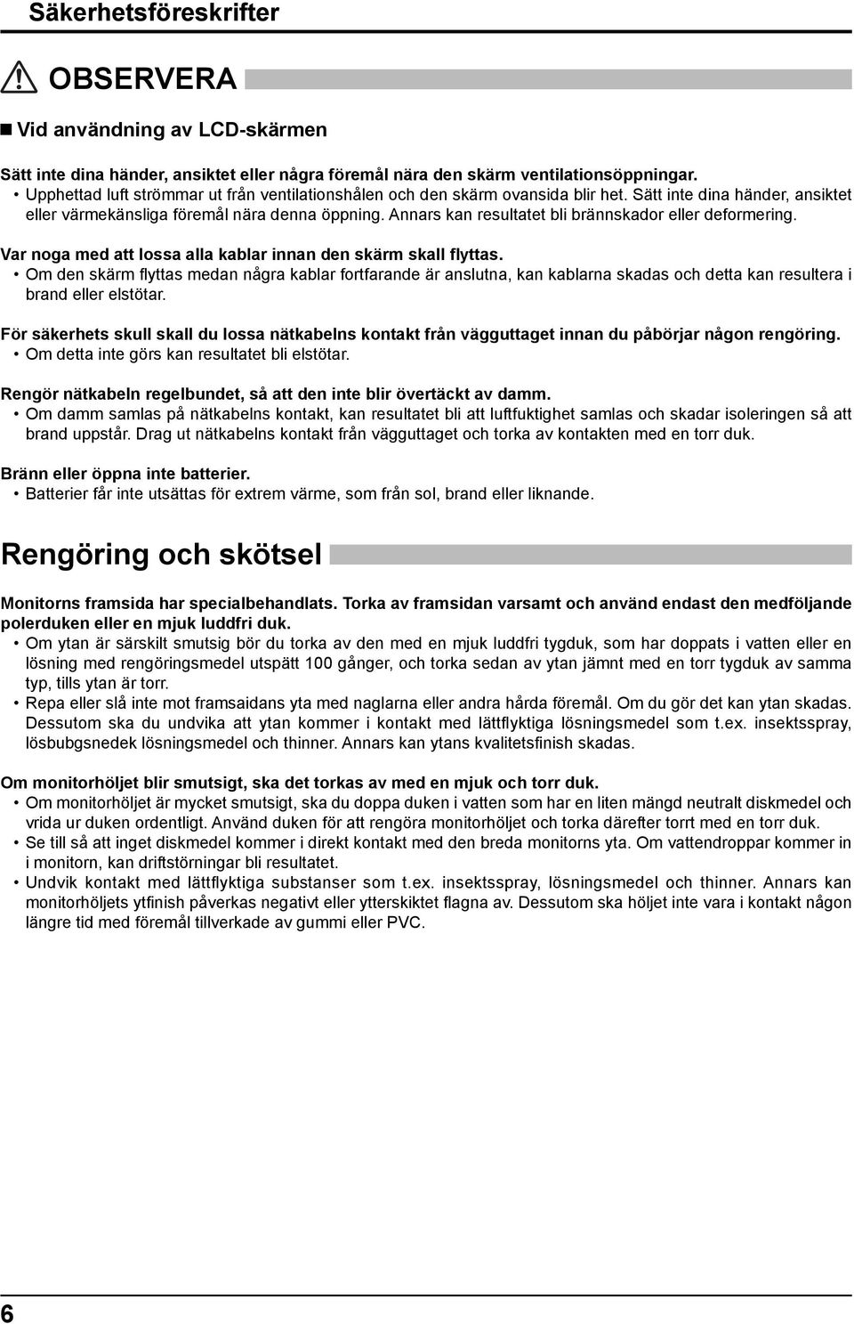 Annars kan resultatet bli brännskador eller deformering. Var noga med att lossa alla kablar innan den skärm skall flyttas.