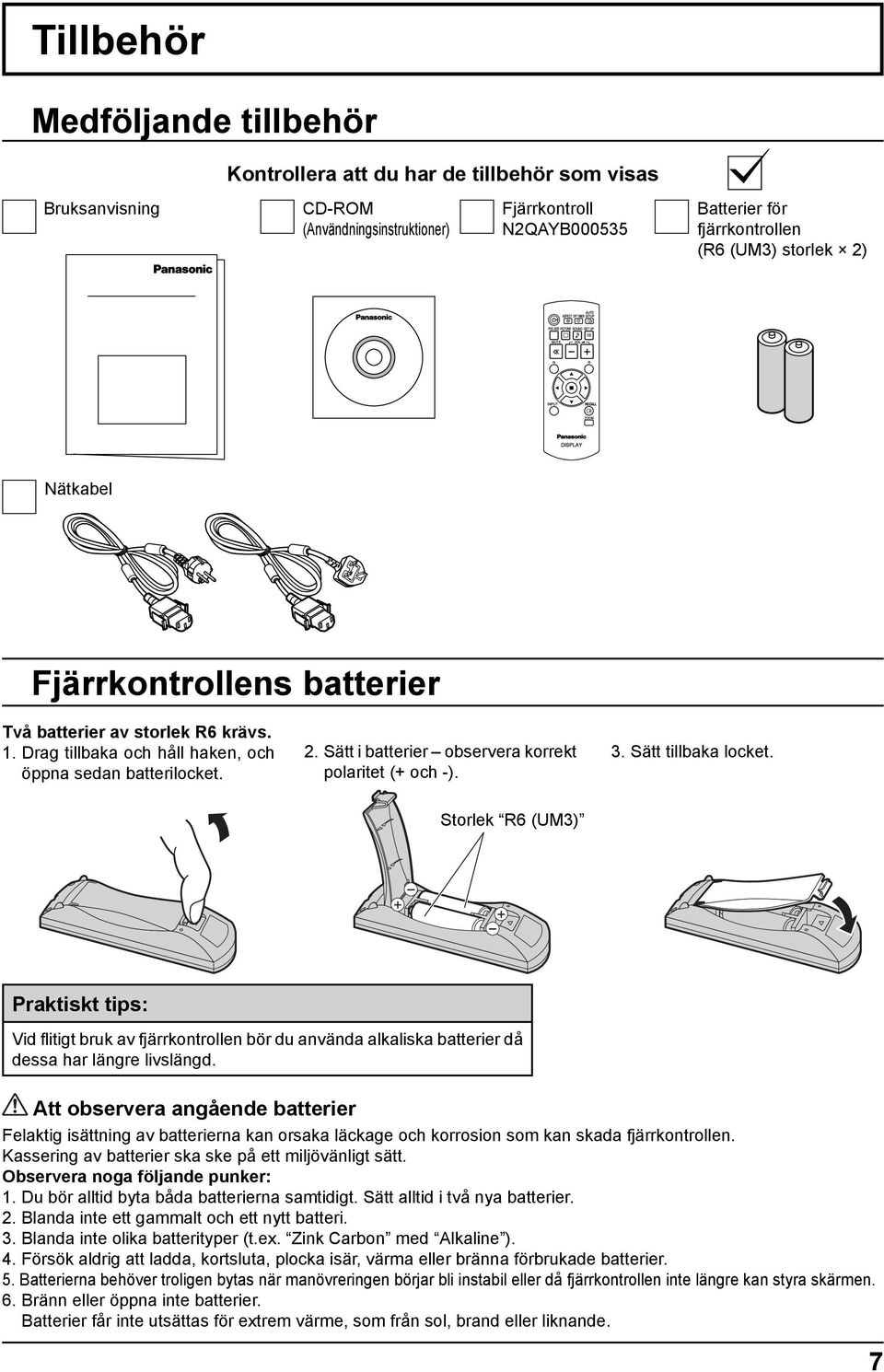 3. Sätt tillbaka locket. Storlek R6 (UM3) - + - + Praktiskt tips: Vid fl itigt bruk av fjärrkontrollen bör du använda alkaliska batterier då dessa har längre livslängd.