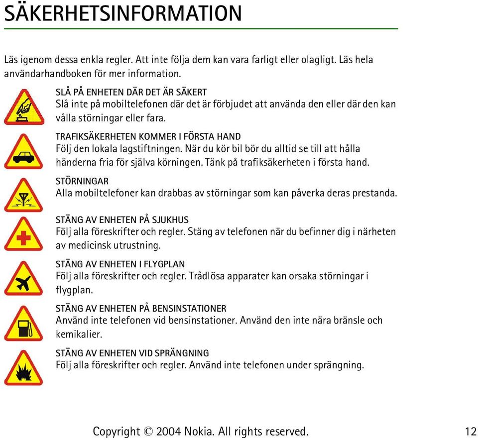 TRAFIKSÄKERHETEN KOMMER I FÖRSTA HAND Följ den lokala lagstiftningen. När du kör bil bör du alltid se till att hålla händerna fria för själva körningen. Tänk på trafiksäkerheten i första hand.