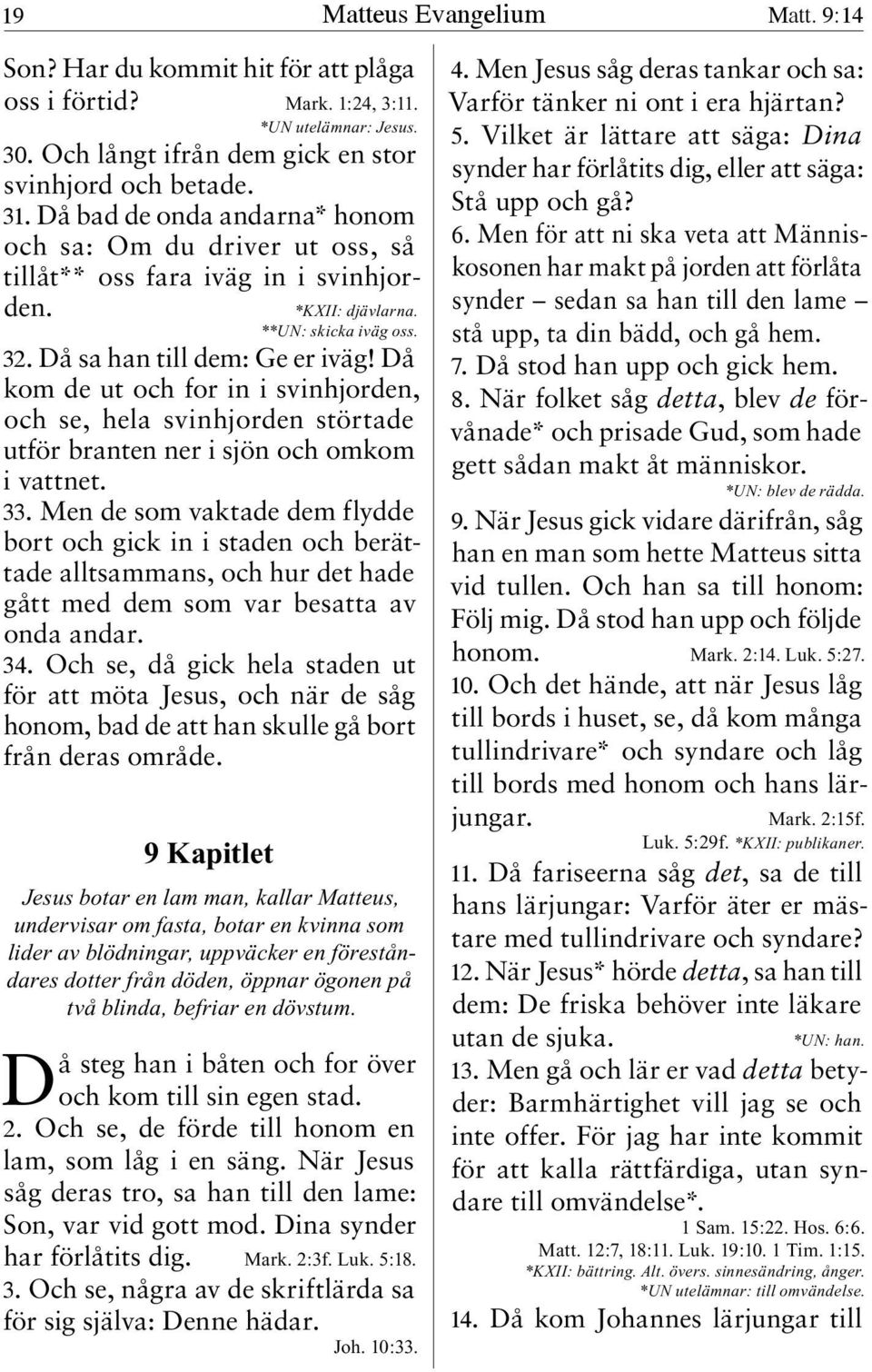 Då kom de ut och for in i svinhjorden, och se, hela svinhjorden störtade utför branten ner i sjön och omkom i vattnet. 33.