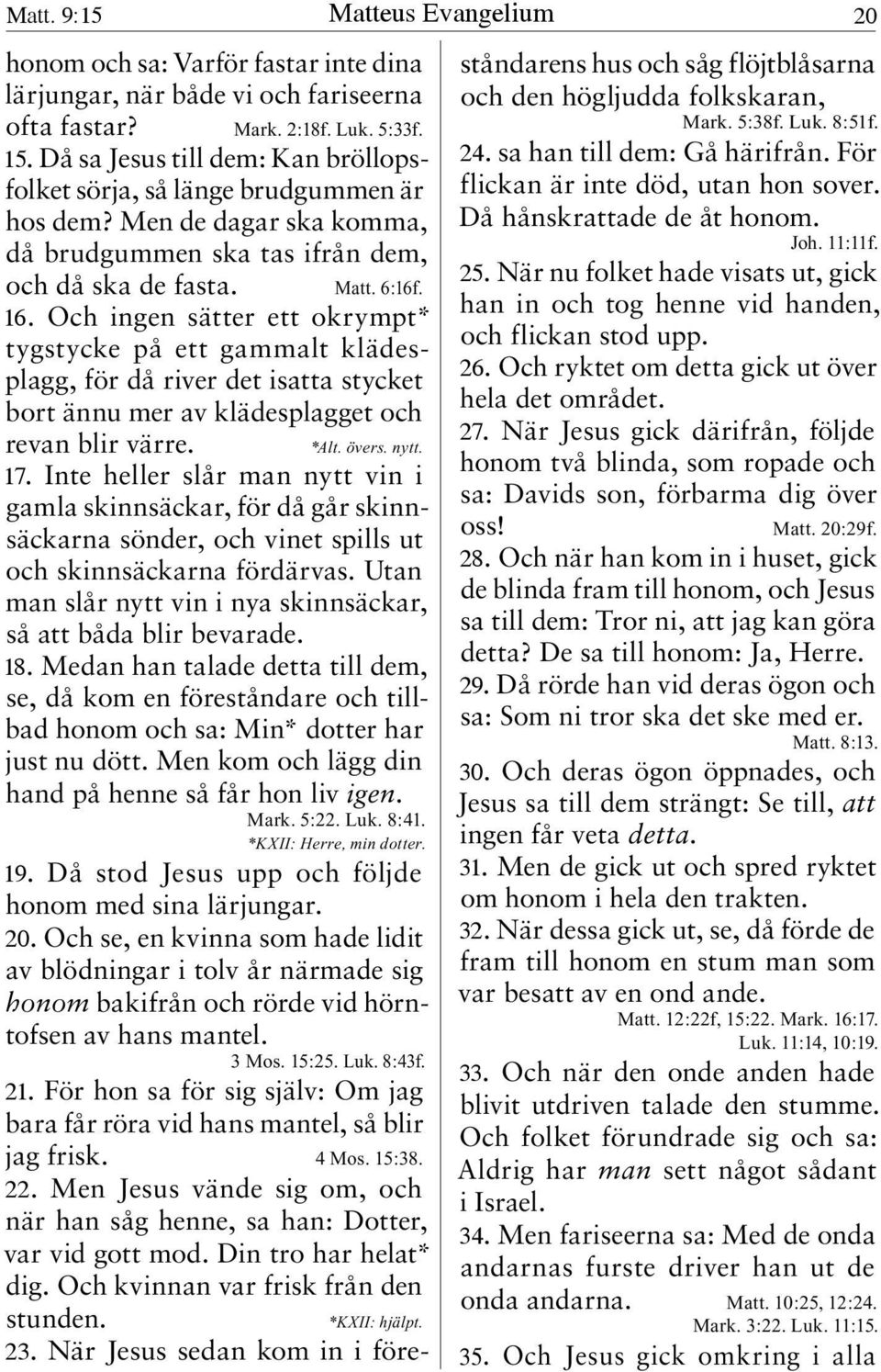 Och ingen sätter ett okrympt* tygstycke på ett gammalt klädesplagg, för då river det isatta stycket bort ännu mer av klädesplagget och revan blir värre. *Alt. övers. nytt. 17.