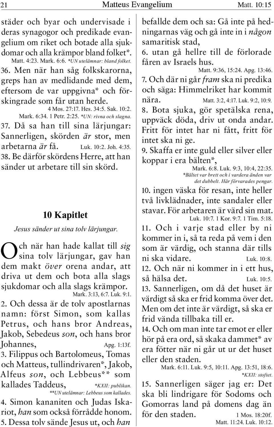 6:34. 1 Petr. 2:25. *UN: rivna och slagna. 37. Då sa han till sina lärjungar: Sannerligen, skörden är stor, men arbetarna är få. Luk. 10:2. Joh. 4:35. 38.