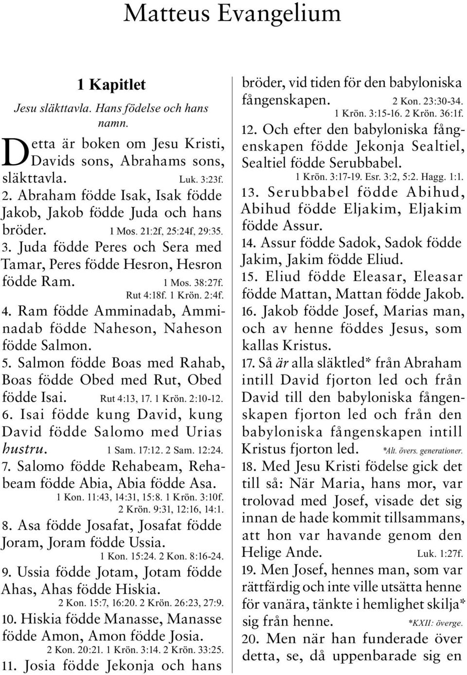 Rut 4:18f. 1 Krön. 2:4f. 4. Ram födde Amminadab, Amminadab födde Naheson, Naheson födde Salmon. 5. Salmon födde Boas med Rahab, Boas födde Obed med Rut, Obed födde Isai. Rut 4:13, 17. 1 Krön. 2:10-12.