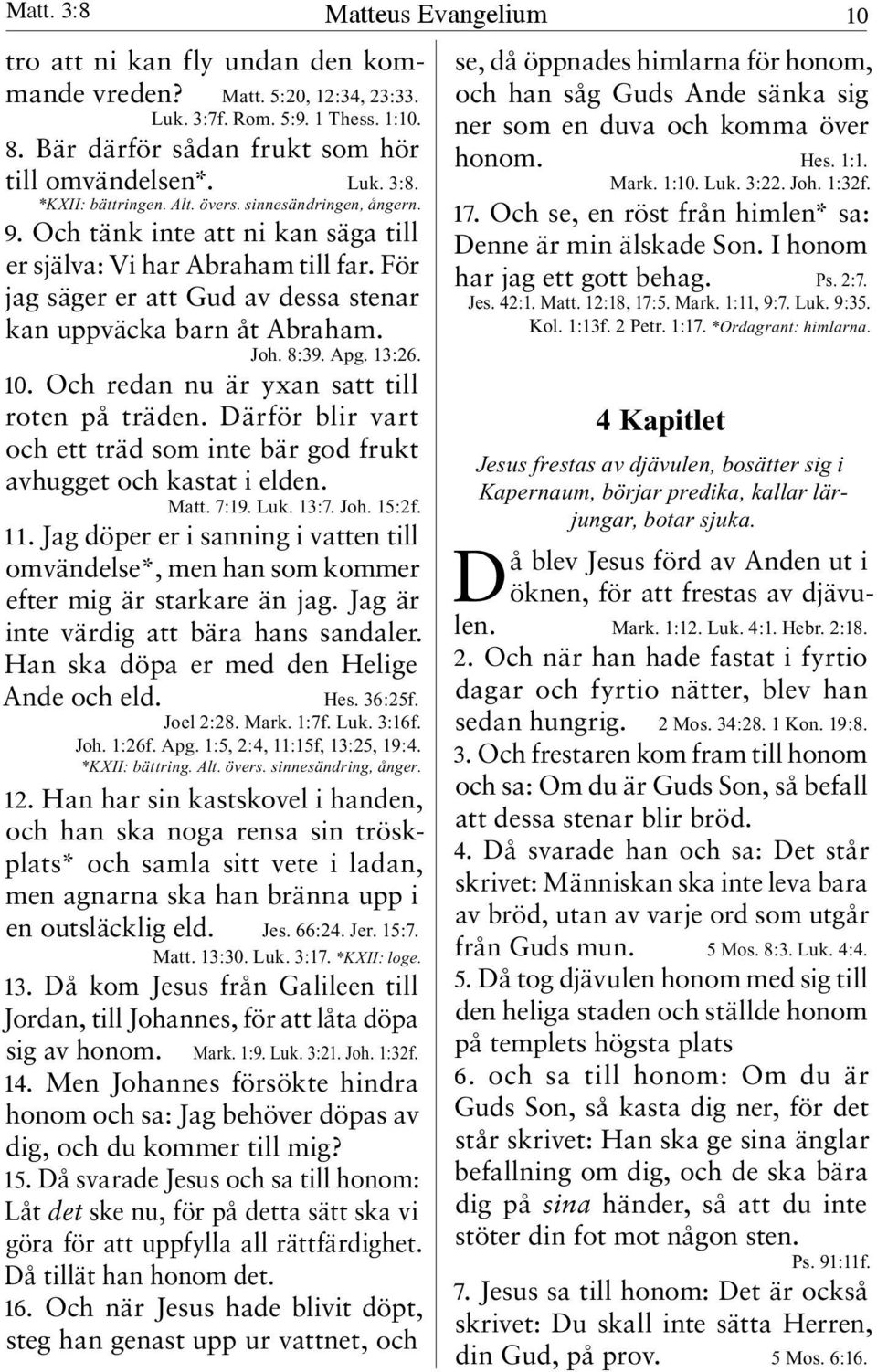 13:26. 10. Och redan nu är yxan satt till roten på träden. Därför blir vart och ett träd som inte bär god frukt avhugget och kastat i elden. Matt. 7:19. Luk. 13:7. Joh. 15:2f. 11.