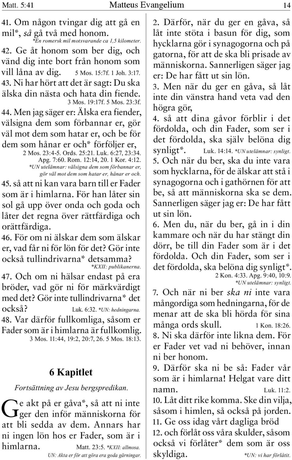 5 Mos. 23:3f. 44. Men jag säger er: Älska era fiender, välsigna dem som förbannar er, gör väl mot dem som hatar er, och be för dem som hånar er och* förföljer er, 2 Mos. 23:4-5. Ords. 25:21. Luk.