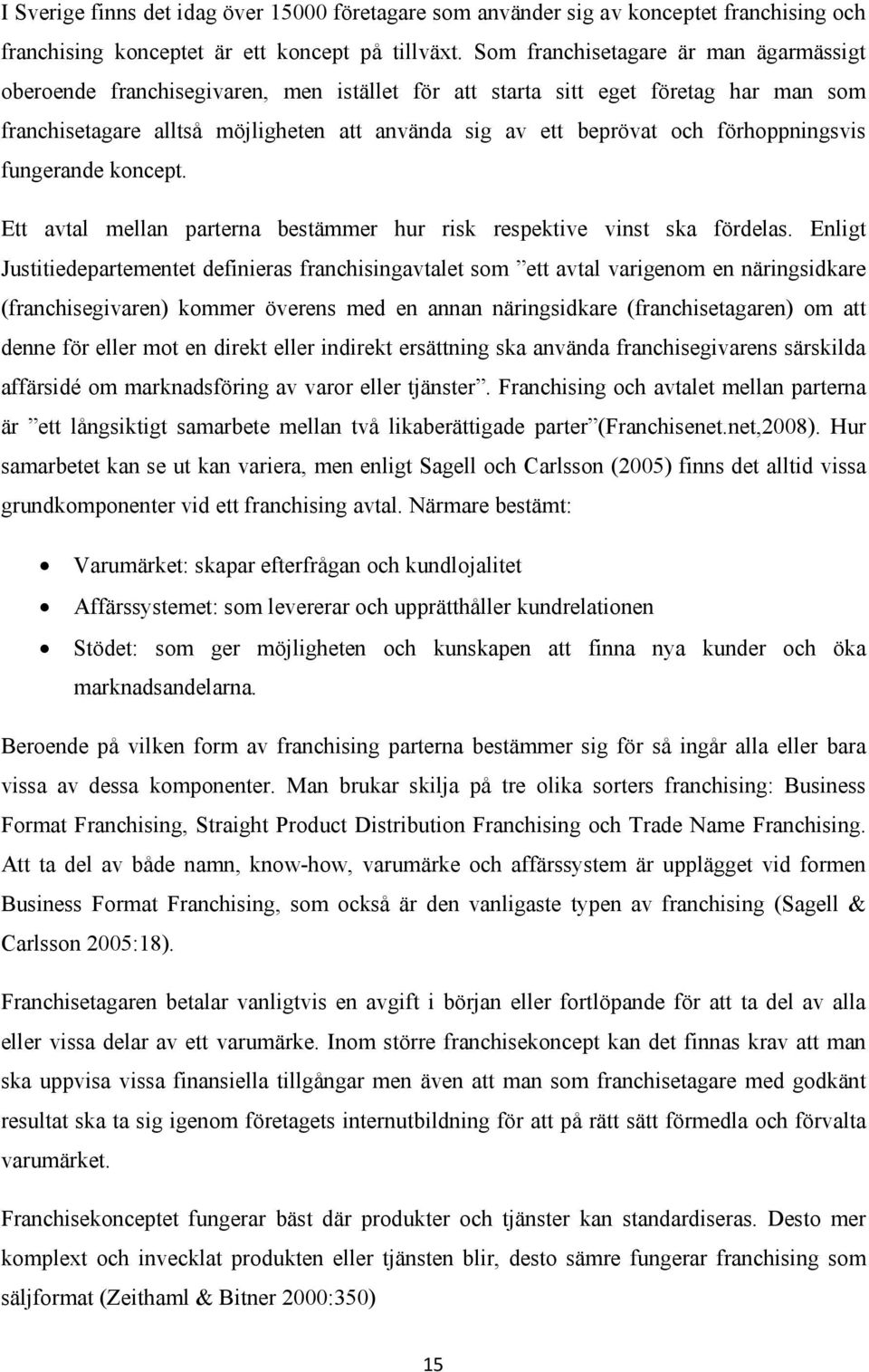 förhoppningsvis fungerande koncept. Ett avtal mellan parterna bestämmer hur risk respektive vinst ska fördelas.