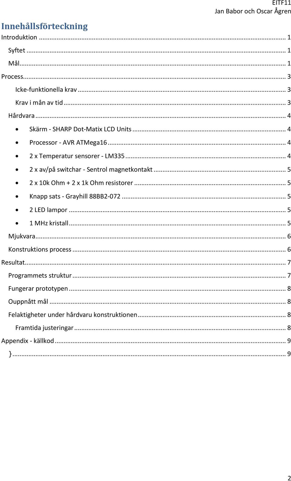 .. 5 2 x 10k Ohm + 2 x 1k Ohm resistorer... 5 Knapp sats - Grayhill 88BB2-072... 5 2 LED lampor... 5 1 MHz kristall... 5 Mjukvara... 6 Konstruktions process.