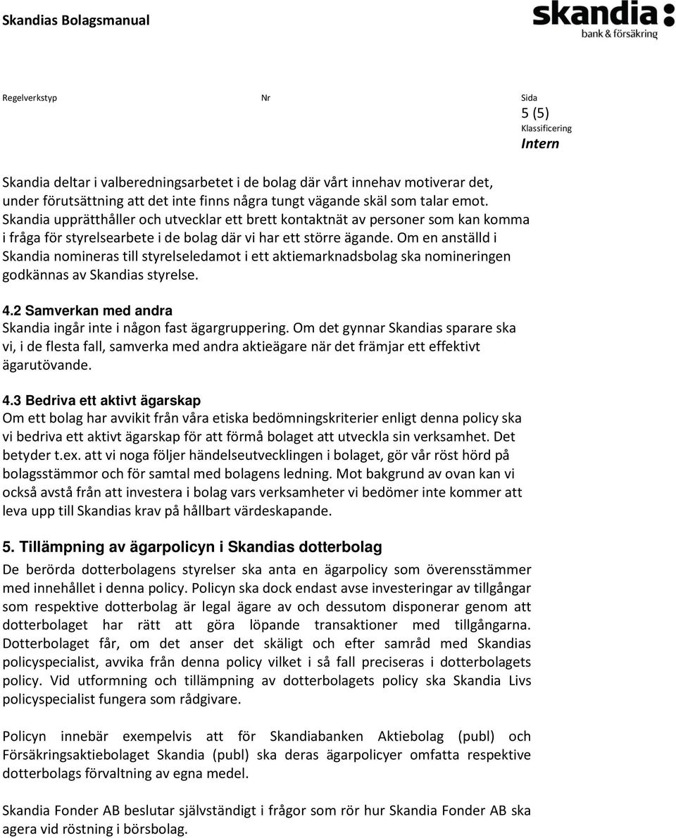 Om en anställd i Skandia nomineras till styrelseledamot i ett aktiemarknadsbolag ska nomineringen godkännas av Skandias styrelse. 4.