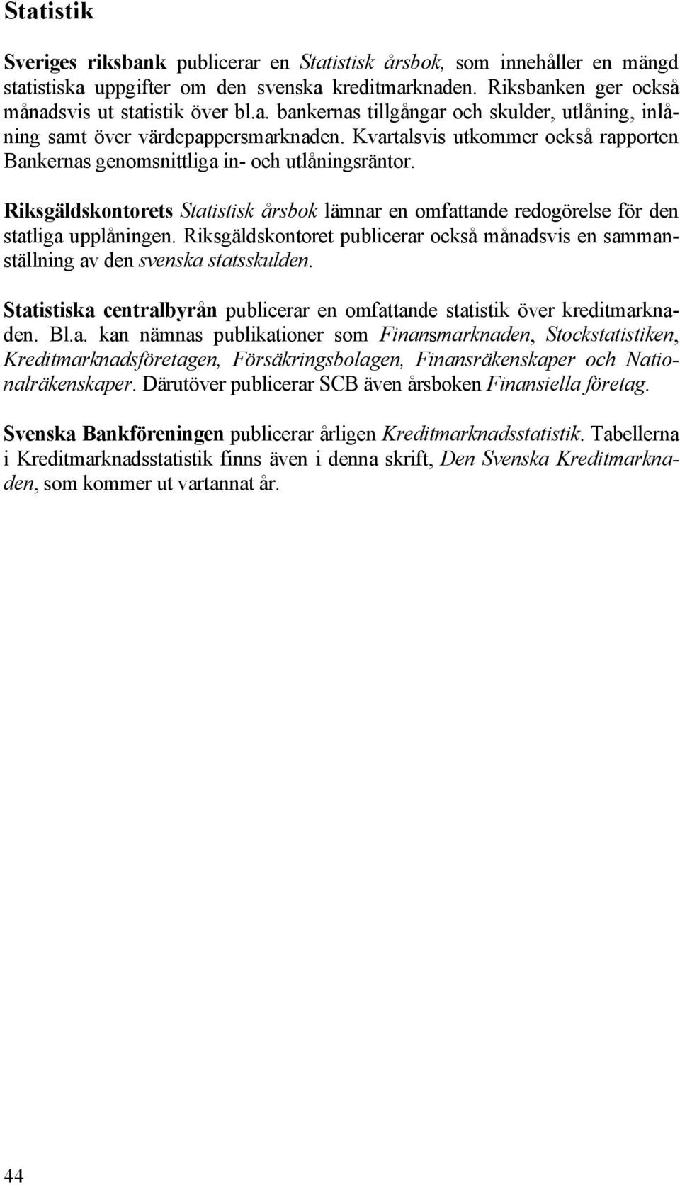 Riksgäldskontoret publicerar också månadsvis en sammanställning av den svenska statsskulden. Statistiska centralbyrån publicerar en omfattande statistik över kreditmarknaden. Bl.a. kan nämnas publikationer som Finansmarknaden, Stockstatistiken, Kreditmarknadsföretagen, Försäkringsbolagen, Finansräkenskaper och Nationalräkenskaper.