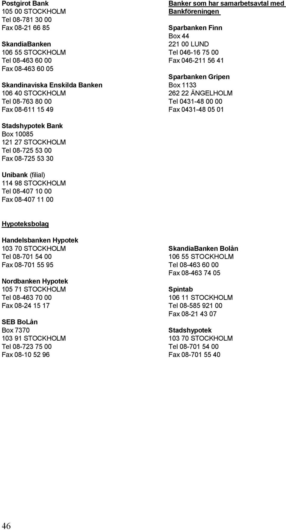0431-48 05 01 Stadshypotek Bank Box 10085 121 27 STOCKHOLM Tel 08-725 53 00 Fax 08-725 53 30 Unibank (filial) 114 98 STOCKHOLM Tel 08-407 10 00 Fax 08-407 11 00 Hypoteksbolag Handelsbanken Hypotek