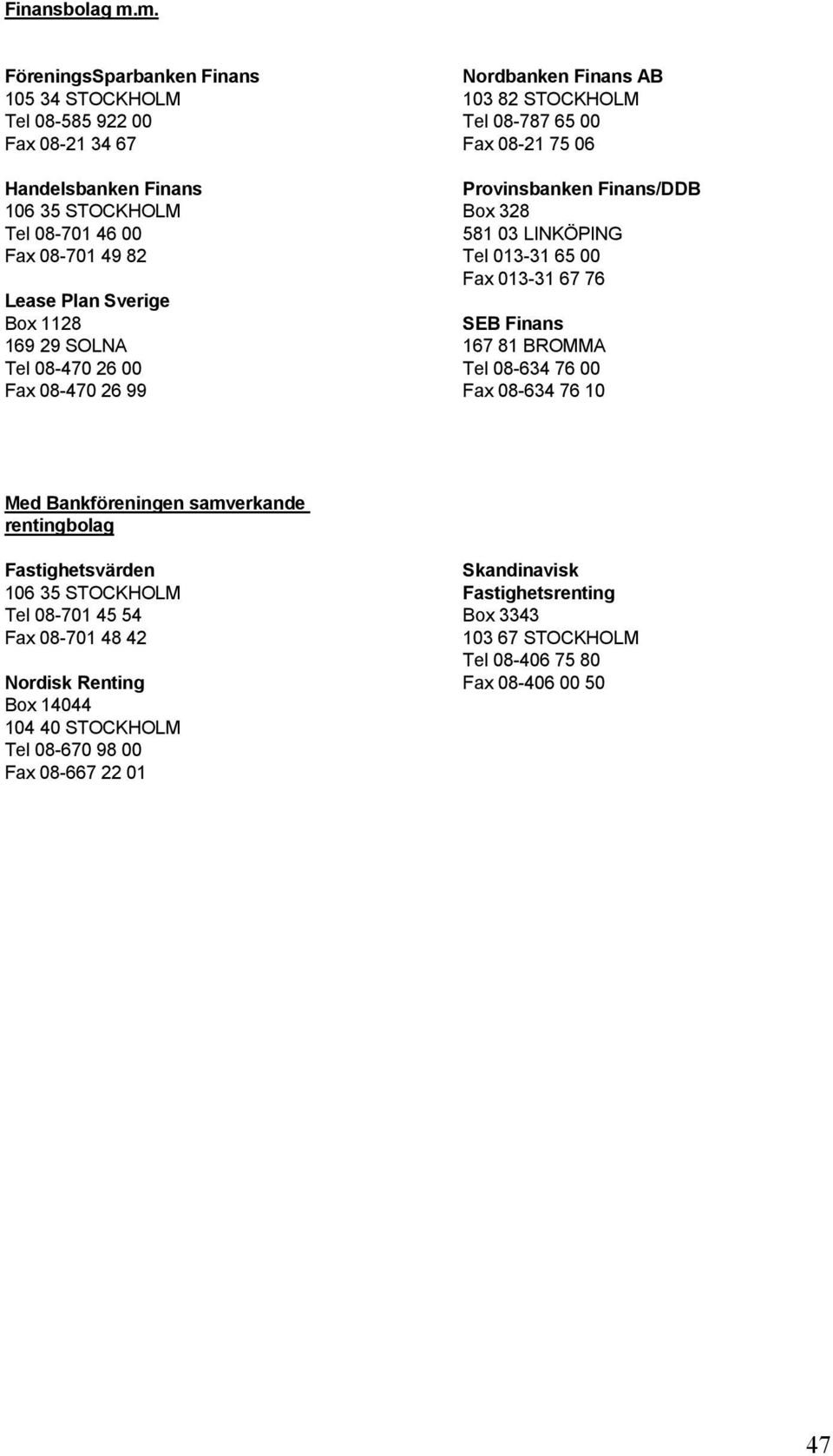 29 SOLNA Tel 08-470 26 00 Fax 08-470 26 99 Nordbanken Finans AB 103 82 STOCKHOLM Tel 08-787 65 00 Fax 08-21 75 06 Provinsbanken Finans/DDB Box 328 581 03 LINKÖPING Tel 013-31 65 00 Fax