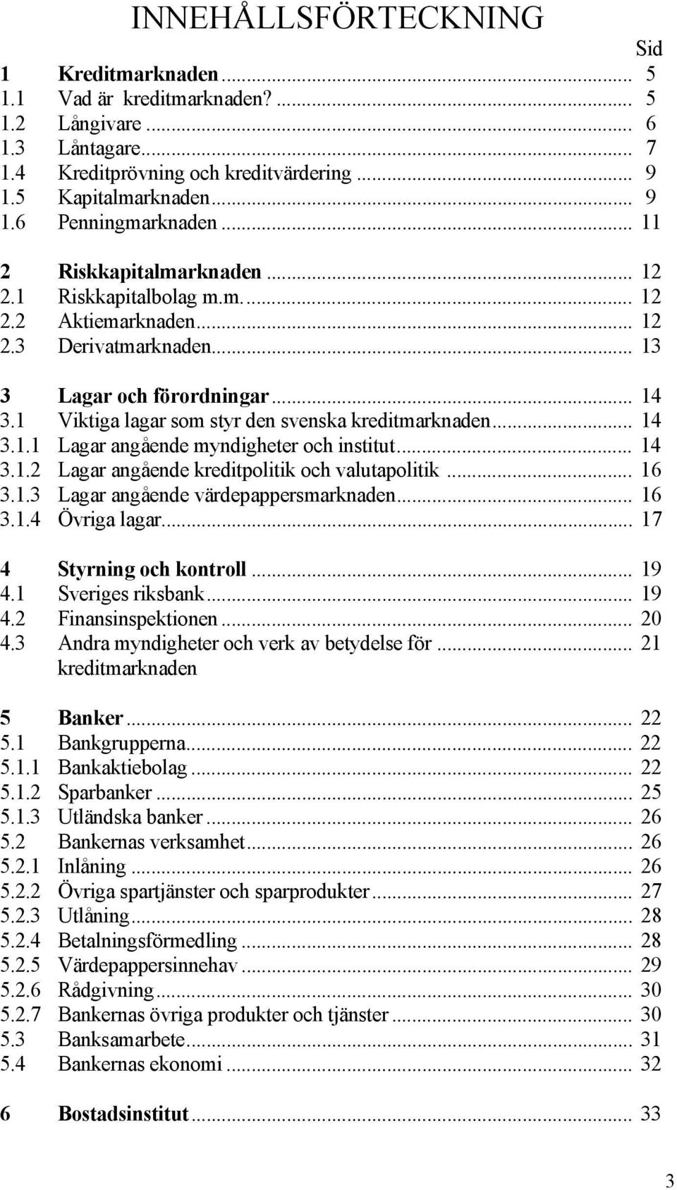 1 Viktiga lagar som styr den svenska kreditmarknaden... 14 3.1.1 Lagar angående myndigheter och institut... 14 3.1.2 Lagar angående kreditpolitik och valutapolitik... 16 3.1.3 Lagar angående värdepappersmarknaden.