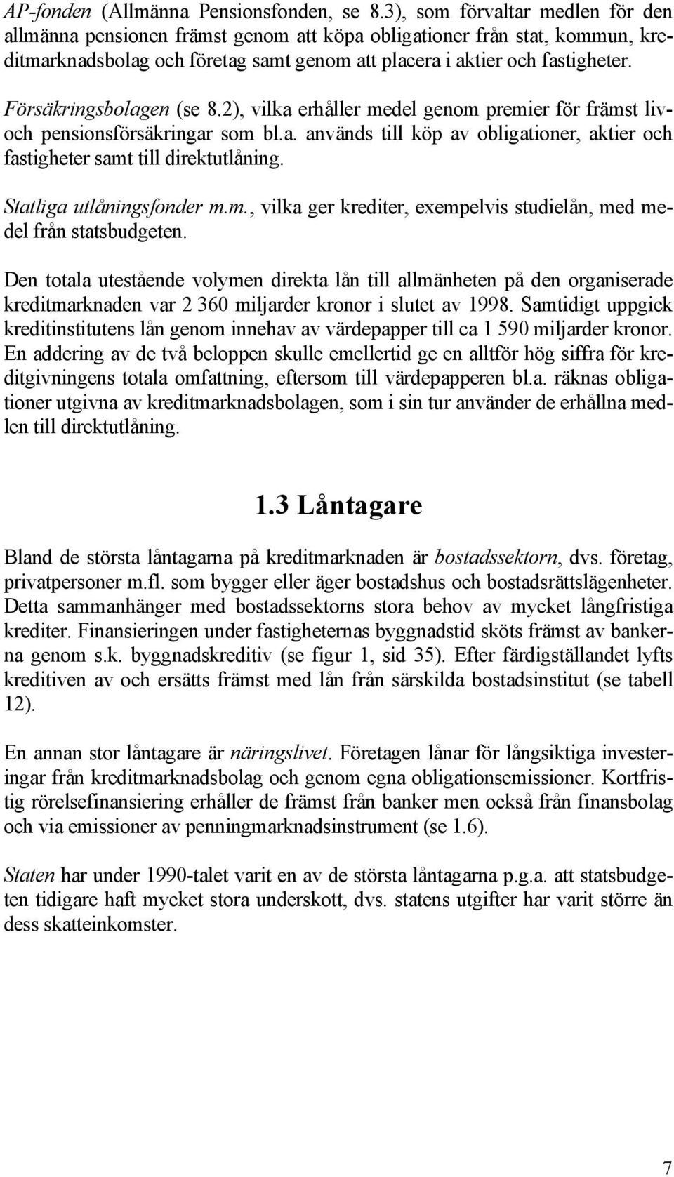 Försäkringsbolagen (se 8.2), vilka erhåller medel genom premier för främst livoch pensionsförsäkringar som bl.a. används till köp av obligationer, aktier och fastigheter samt till direktutlåning.