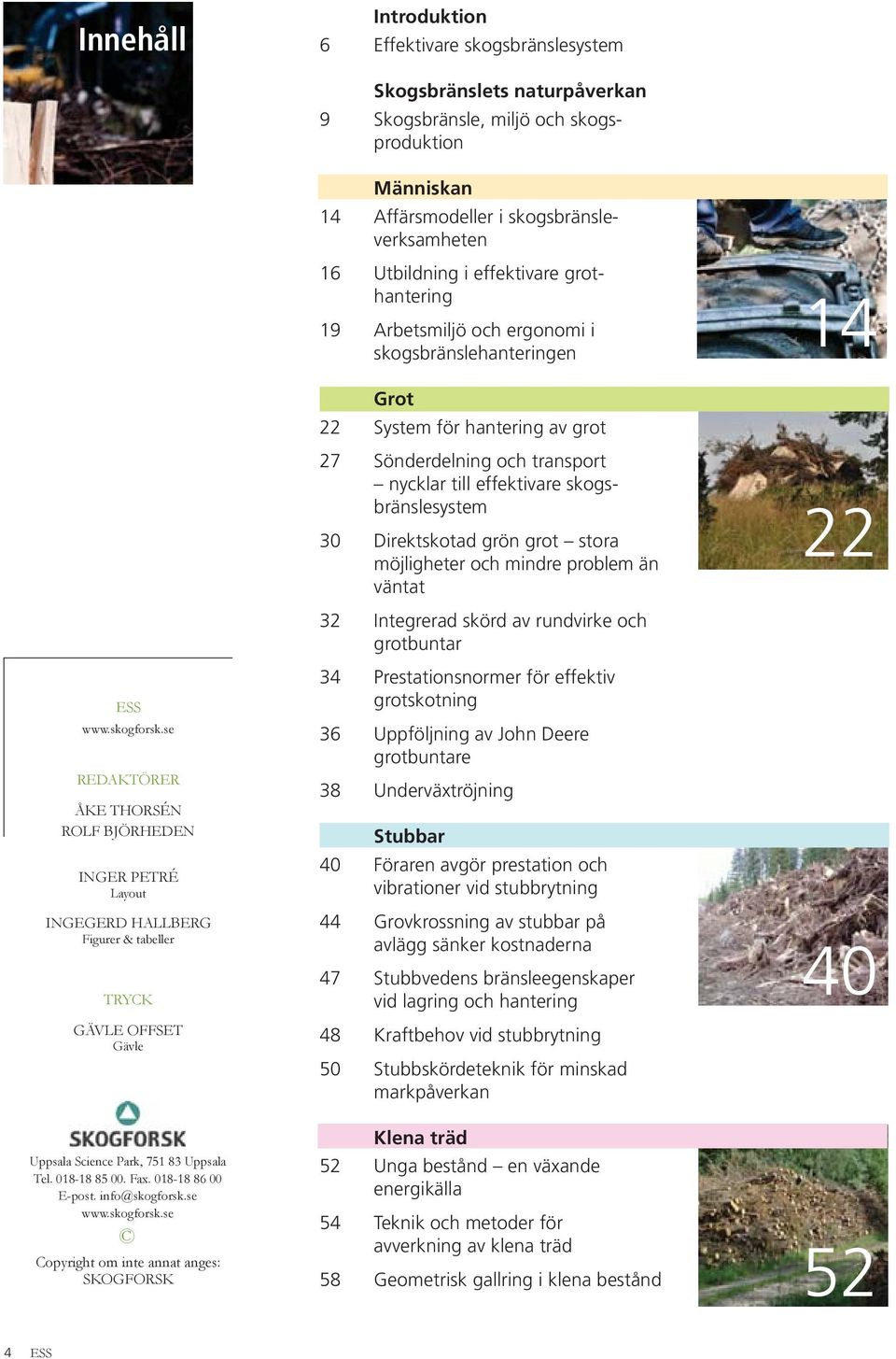 Direktskotad grön grot stora möjligheter och mindre problem än väntat 32 Integrerad skörd av rundvirke och grotbuntar 34 Prestationsnormer för effektiv grotskotning 36 Uppföljning av John Deere