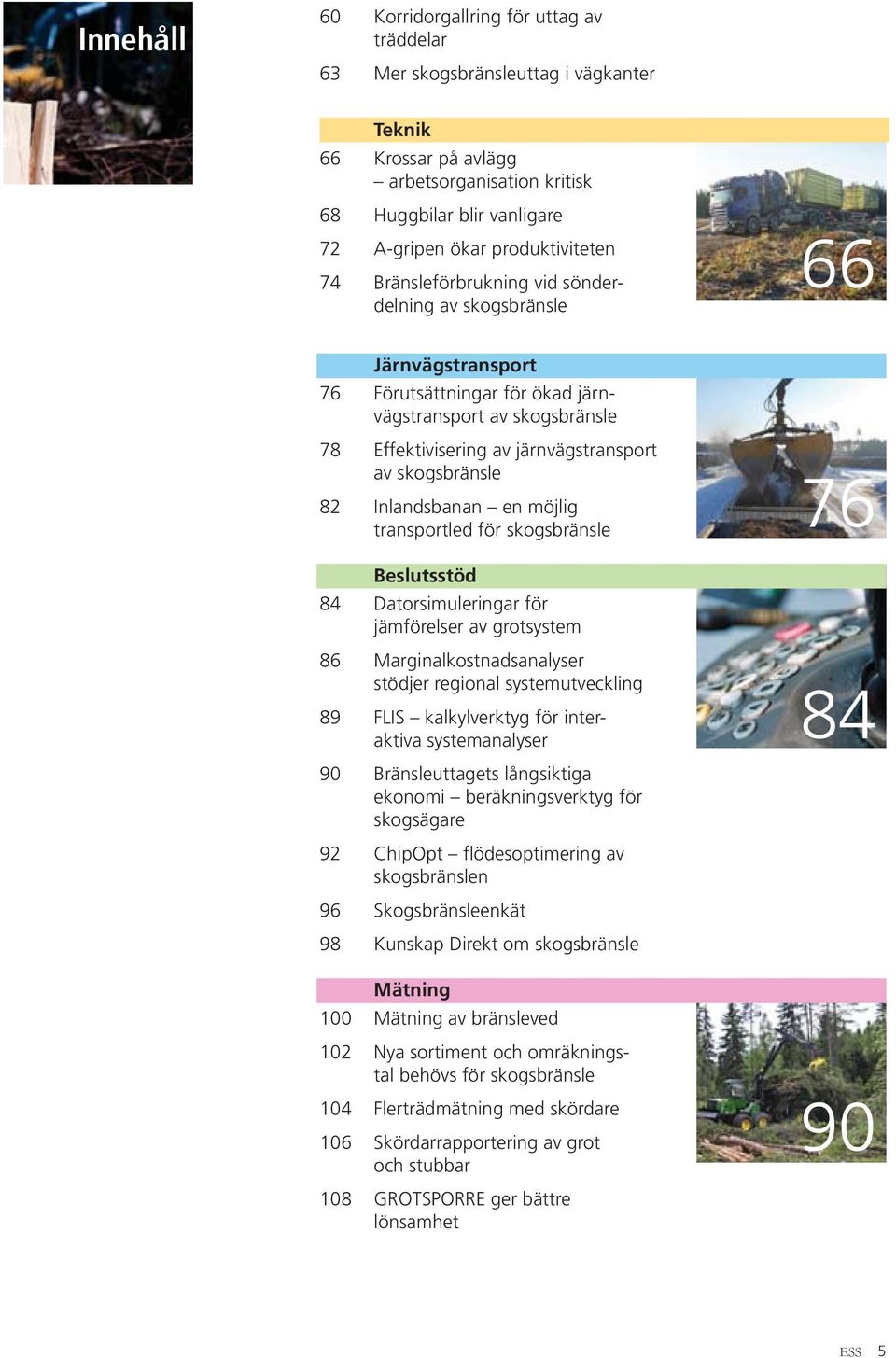 skogsbränsle 82 Inlandsbanan en möjlig transportled för skogsbränsle 76 Beslutsstöd 84 Datorsimuleringar för jämförelser av grotsystem 86 Marginalkostnadsanalyser stödjer regional systemutveckling 89