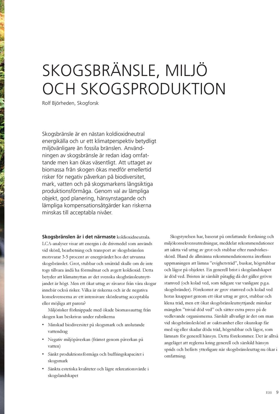 Att uttaget av biomassa från skogen ökas medför emellertid risker för negativ påverkan på biodiversitet, mark, vatten och på skogsmarkens långsiktiga