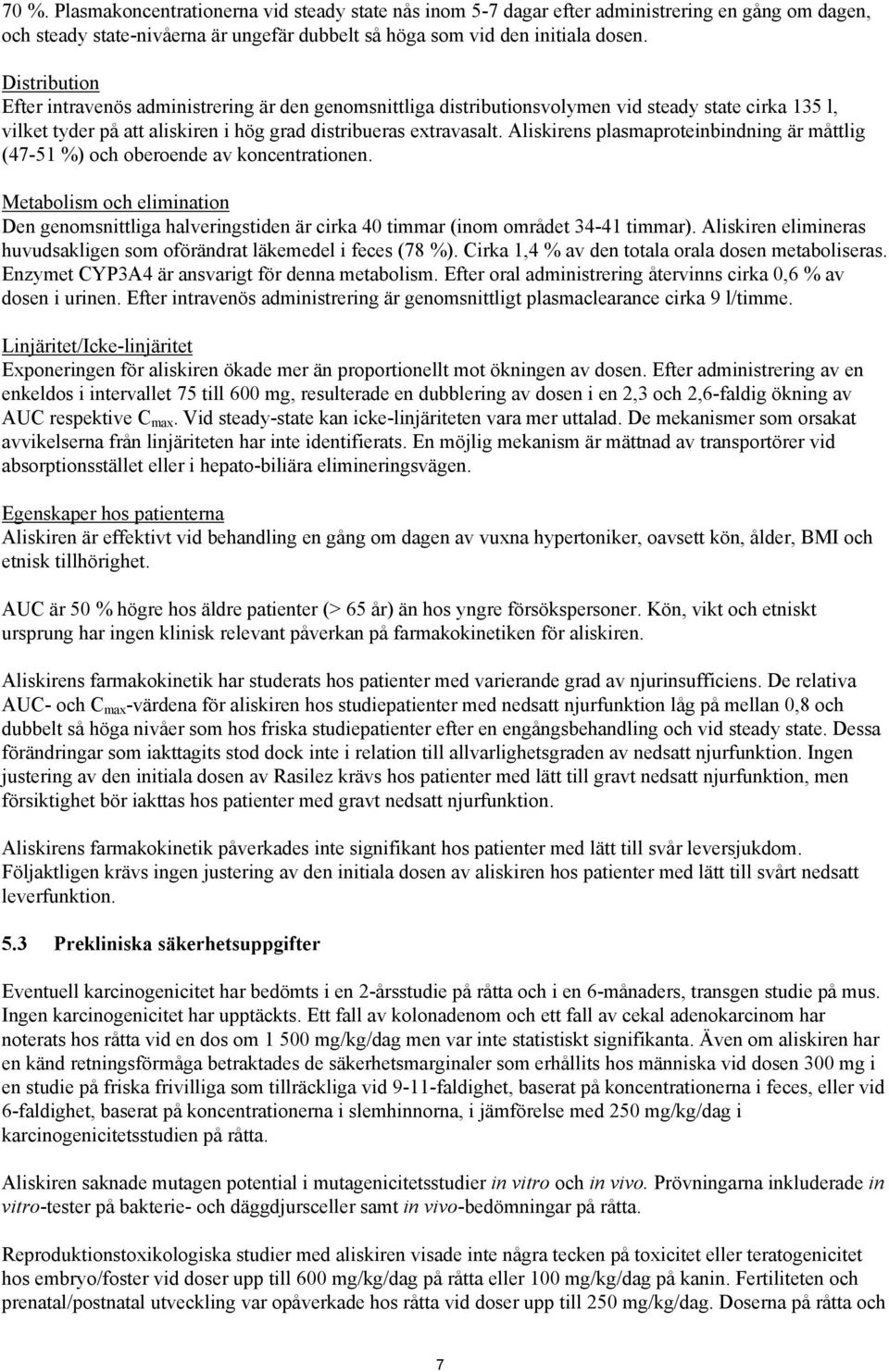 Aliskirens plasmaproteinbindning är måttlig (47-51 %) och oberoende av koncentrationen. Metabolism och elimination Den genomsnittliga halveringstiden är cirka 40 timmar (inom området 34-41 timmar).