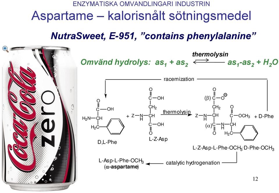 CH H 2 C D,L-Phe + Z N H C OH CH 2 CH C OH O L-Z-Asp thermolysin Z ( ) N H ( ) C CH 2 CH C O O O C N CH H