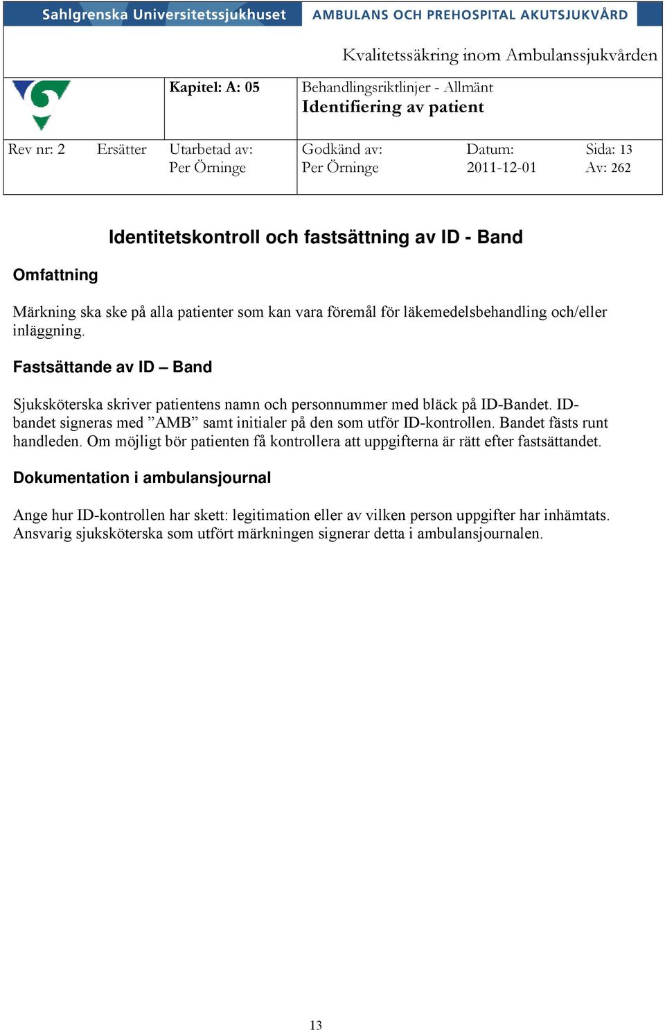 Fastsättande av ID Band Sjuksköterska skriver patientens namn och personnummer med bläck på ID-Bandet. IDbandet signeras med AMB samt initialer på den som utför ID-kontrollen.