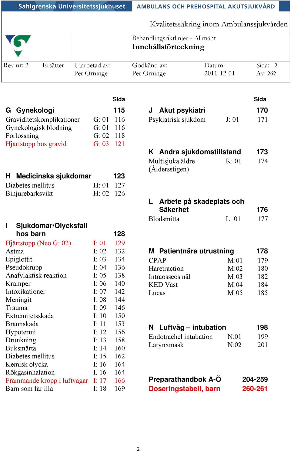 128 Hjärtstopp (Neo G: 02) I: 01 129 Astma I: 02 132 Epiglottit I: 03 134 Pseudokrupp I: 04 136 Anafylaktisk reaktion I: 05 138 Kramper I: 06 140 Intoxikationer I: 07 142 Meningit I: 08 144 Trauma I: