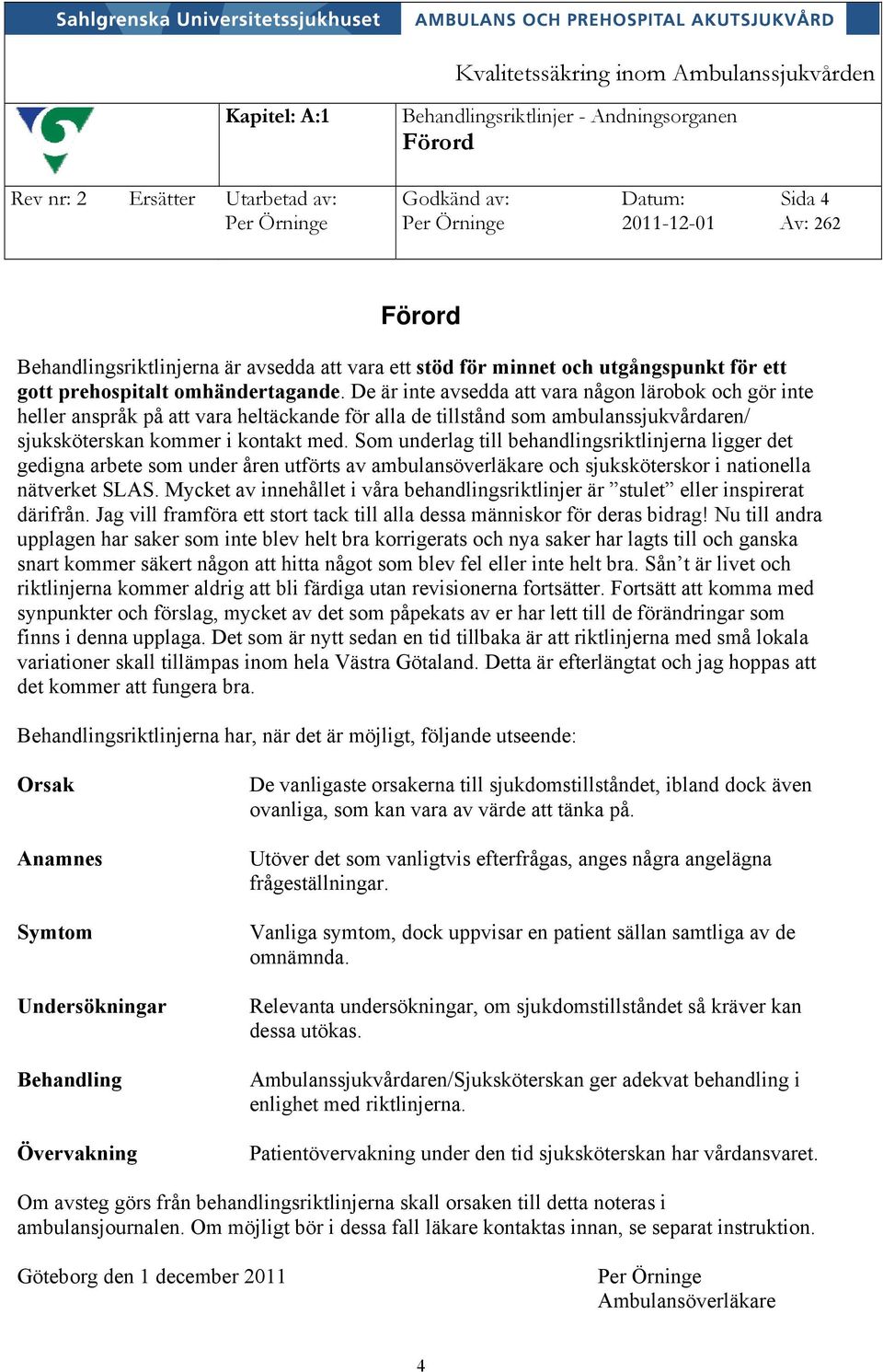 De är inte avsedda att vara någon lärobok och gör inte heller anspråk på att vara heltäckande för alla de tillstånd som ambulanssjukvårdaren/ sjuksköterskan kommer i kontakt med.