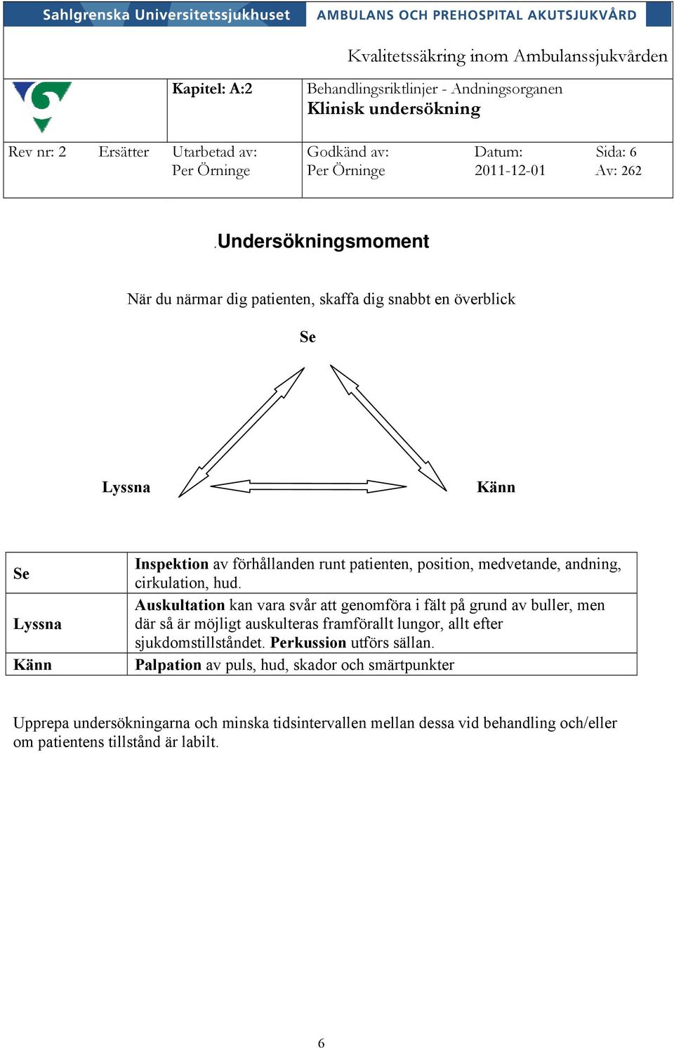 andning, cirkulation, hud. Auskultation kan vara svår att genomföra i fält på grund av buller, men där så är möjligt auskulteras framförallt lungor, allt efter sjukdomstillståndet.