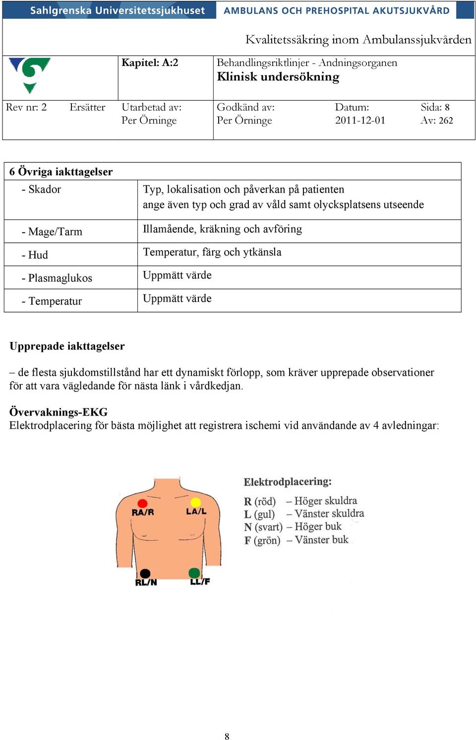 Illamående, kräkning och avföring Temperatur, färg och ytkänsla Uppmätt värde Uppmätt värde Upprepade iakttagelser de flesta sjukdomstillstånd har ett dynamiskt förlopp, som