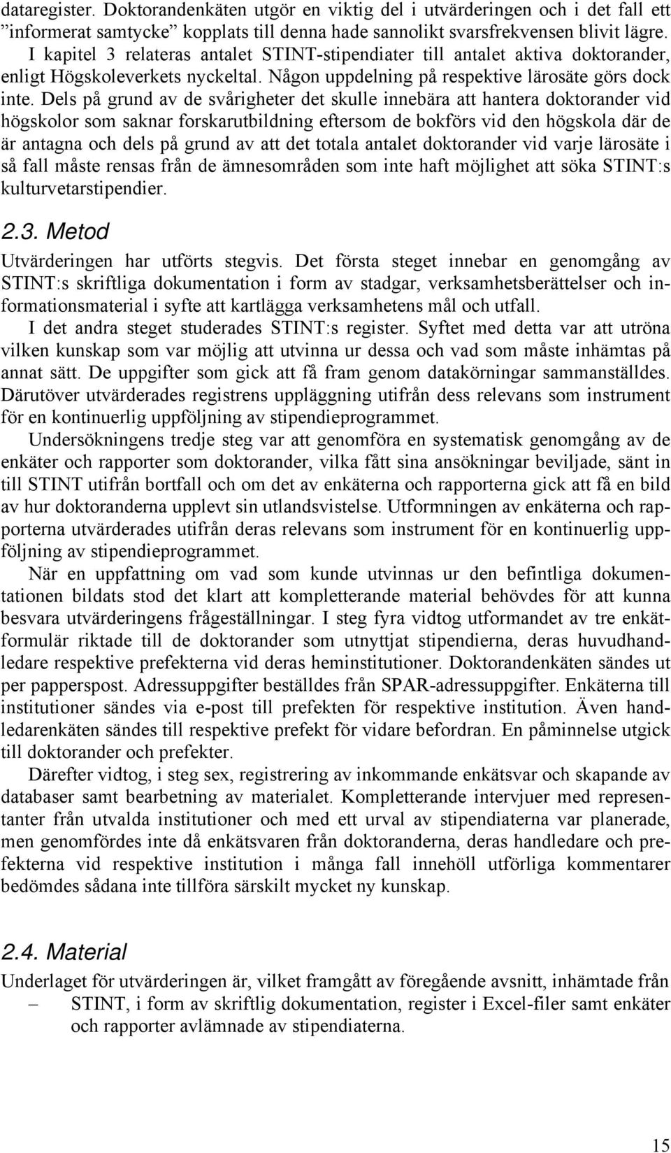 Dels på grund av de svårigheter det skulle innebära att hantera doktorander vid högskolor som saknar forskarutbildning eftersom de bokförs vid den högskola där de är antagna och dels på grund av att