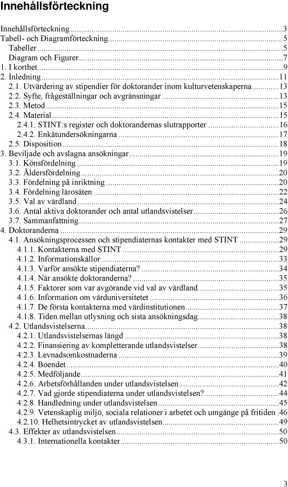 ..18 3. Beviljade och avslagna ansökningar...19 3.1. Könsfördelning...19 3.2. Åldersfördelning...20 3.3. Fördelning på inriktning...20 3.4. Fördelning lärosäten...22 3.5. Val av värdland...24 3.6.