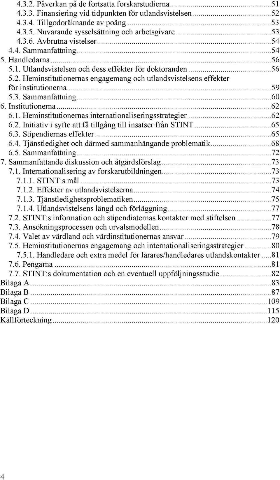 Heminstitutionernas engagemang och utlandsvistelsens effekter för institutionerna...59 5.3. Sammanfattning...60 6. Institutionerna...62 6.1. Heminstitutionernas internationaliseringsstrategier...62 6.2. Initiativ i syfte att få tillgång till insatser från STINT.