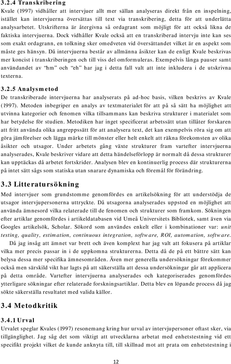 Dock vidhåller Kvale också att en transkriberad intervju inte kan ses som exakt ordagrann, en tolkning sker omedveten vid översättandet vilket är en aspekt som måste ges hänsyn.