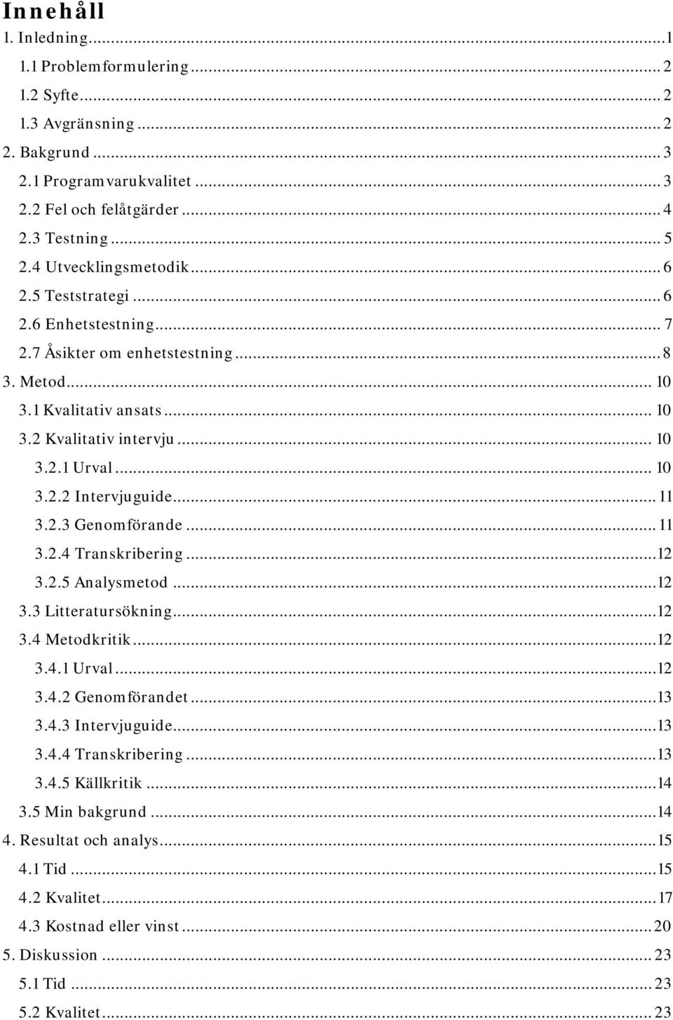 .. 11 3.2.3 Genomförande... 11 3.2.4 Transkribering...12 3.2.5 Analysmetod...12 3.3 Litteratursökning...12 3.4 Metodkritik...12 3.4.1 Urval...12 3.4.2 Genomförandet... 13 3.4.3 Intervjuguide... 13 3.4.4 Transkribering... 13 3.4.5 Källkritik.