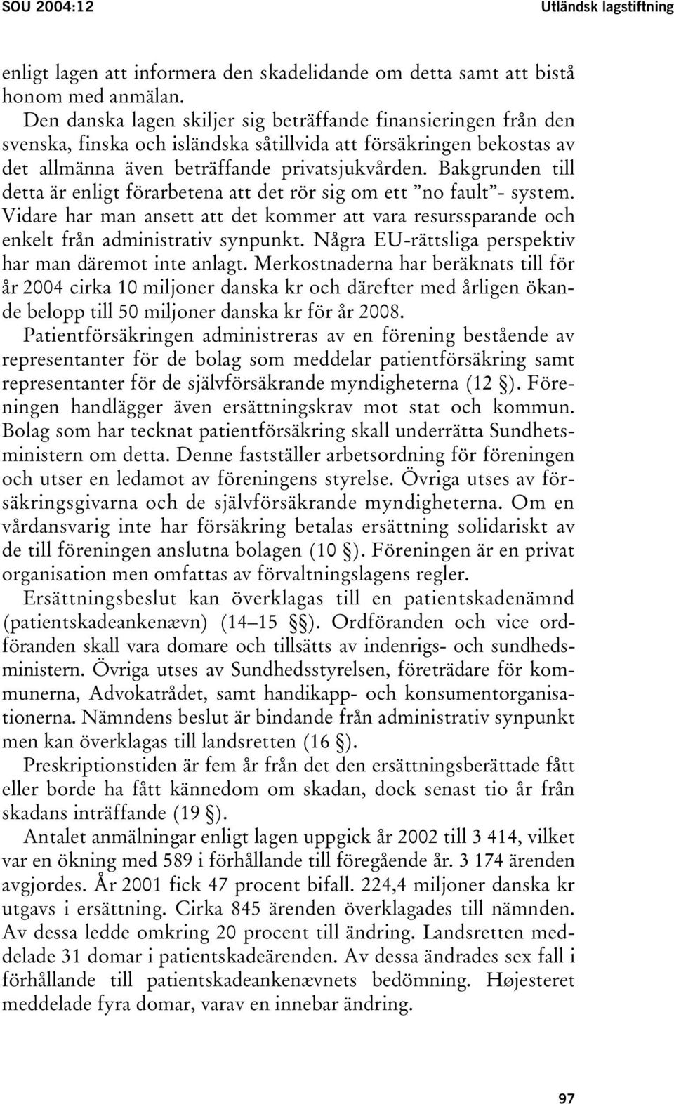 Bakgrunden till detta är enligt förarbetena att det rör sig om ett no fault - system. Vidare har man ansett att det kommer att vara resurssparande och enkelt från administrativ synpunkt.