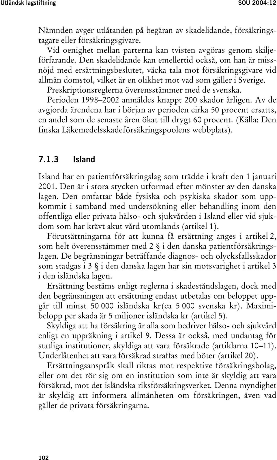 Den skadelidande kan emellertid också, om han är missnöjd med ersättningsbeslutet, väcka tala mot försäkringsgivare vid allmän domstol, vilket är en olikhet mot vad som gäller i Sverige.