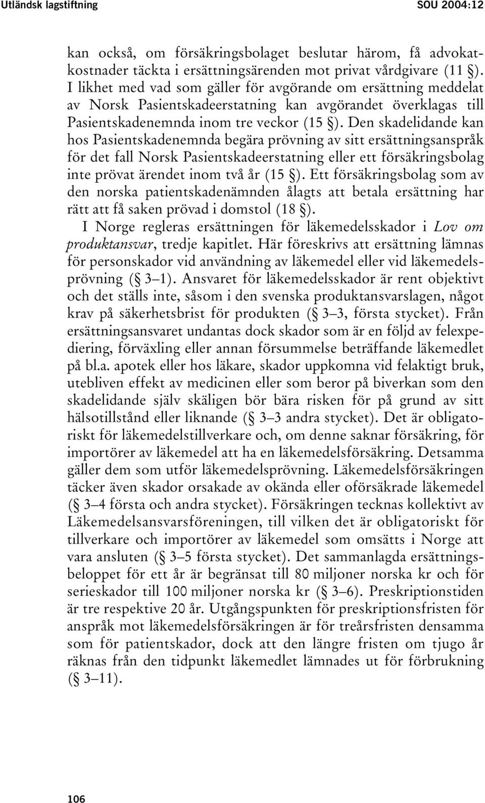 Den skadelidande kan hos Pasientskadenemnda begära prövning av sitt ersättningsanspråk för det fall Norsk Pasientskadeerstatning eller ett försäkringsbolag inte prövat ärendet inom två år (15 ).