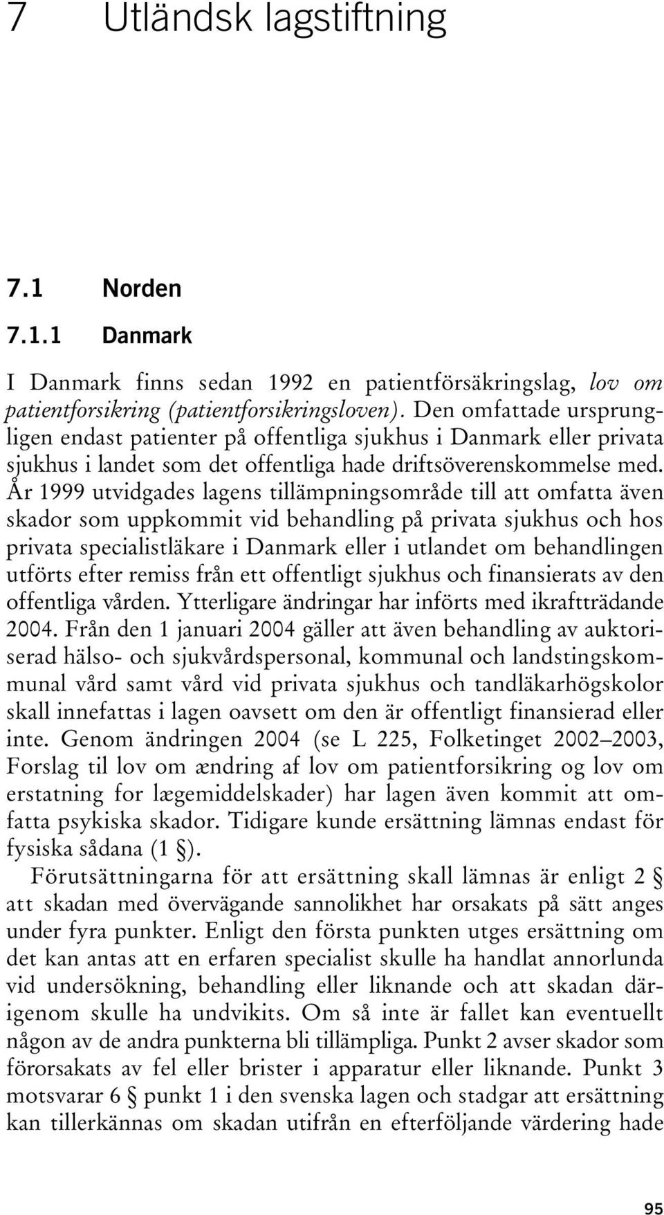 År 1999 utvidgades lagens tillämpningsområde till att omfatta även skador som uppkommit vid behandling på privata sjukhus och hos privata specialistläkare i Danmark eller i utlandet om behandlingen