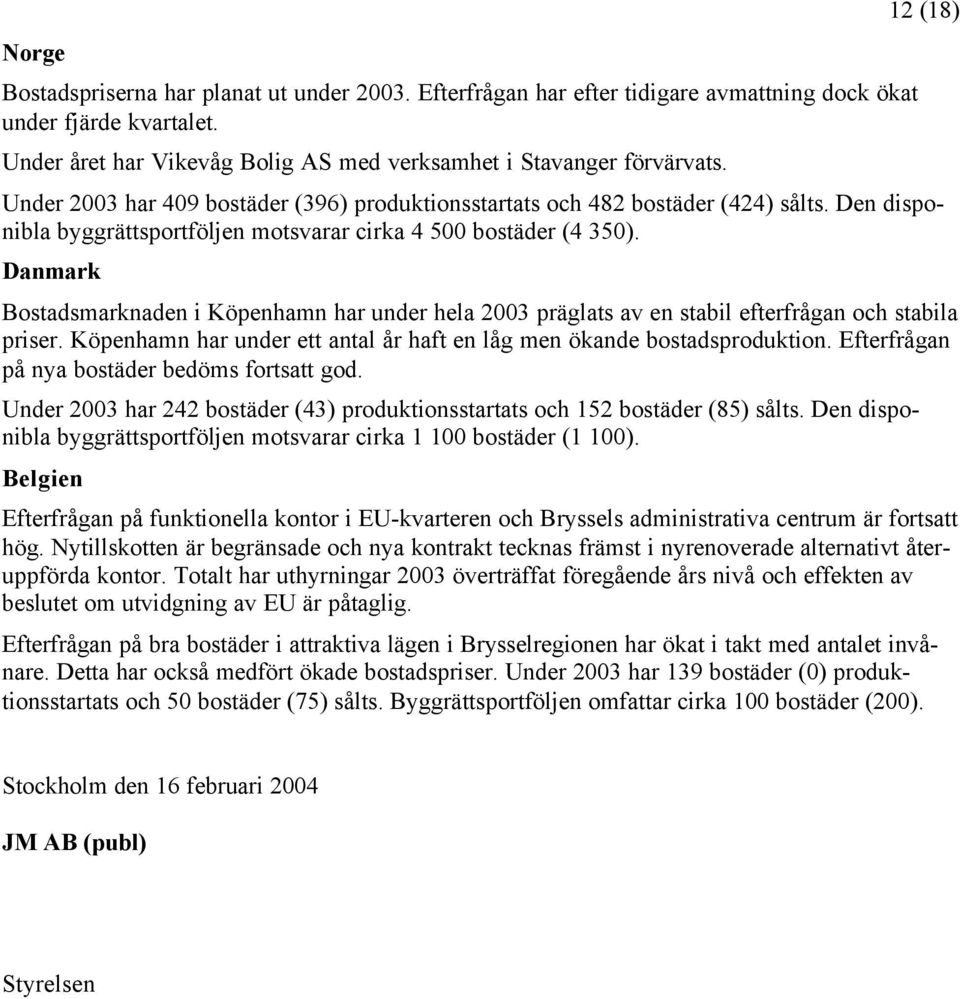 Danmark Bostadsmarknaden i Köpenhamn har under hela 2003 präglats av en stabil efterfrågan och stabila priser. Köpenhamn har under ett antal år haft en låg men ökande bostadsproduktion.